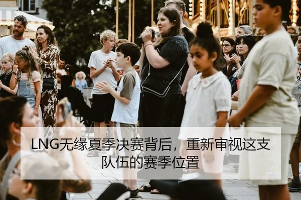 LNG无缘夏季决赛背后，重新审视这支队伍的赛季位置