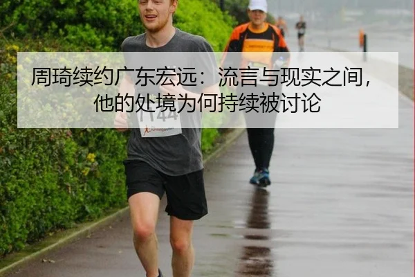 周琦续约广东宏远：流言与现实之间，他的处境为何持续被讨论